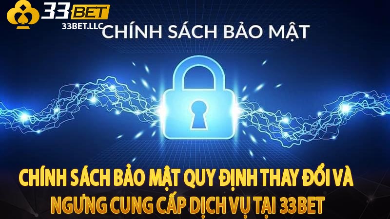 Chính sách bảo mật quy định thay đổi và ngưng cung cấp dịch vụ tại 33Bet