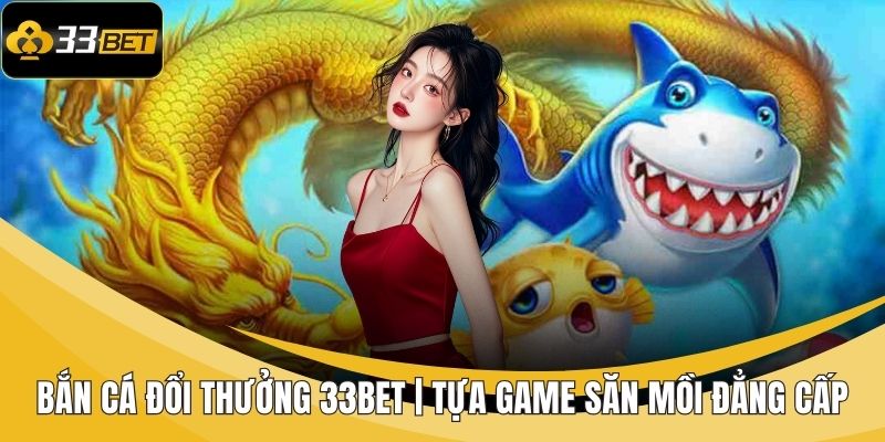 bắn cá đổi thưởng 33BET