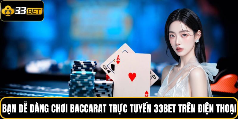 Baccarat Trực Tuyến 33BET – Điểm Cá Cược Uy Tín Số 1 4 Bạn dễ dàng chơi baccarat trực tuyến 33BET trên điện thoại