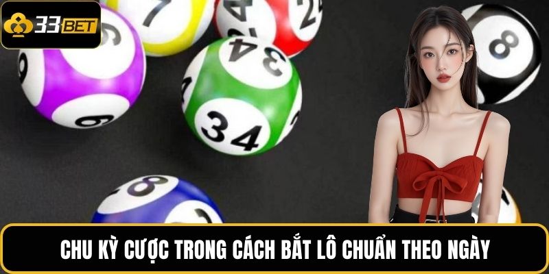 Cách Bắt Lô Chuẩn Theo Ngày: Bí Kíp Tối Ưu Tỷ Lệ Trúng 33BET 3 Chu kỳ cược trong cách bắt lô chuẩn theo ngày