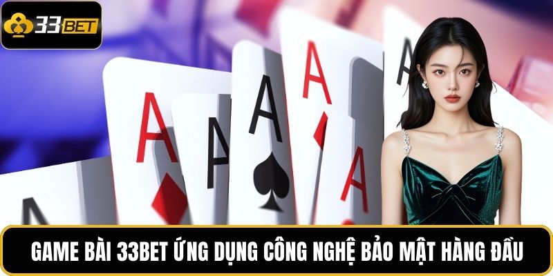 Game Bài 33BET ứng dụng công nghệ bảo mật hàng đầu