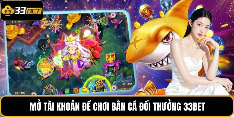 Mở tài khoản để chơi bắn cá đổi thưởng 33BET