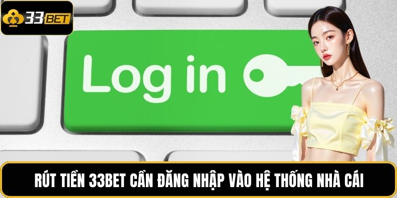 Rút tiền 33BET cần đăng nhập vào hệ thống nhà cái